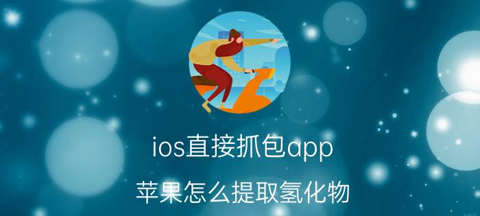 ios直接抓包app 苹果怎么提取氢化物？